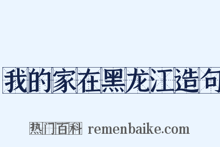 我的家在黑龙江造句是什么意思的图片